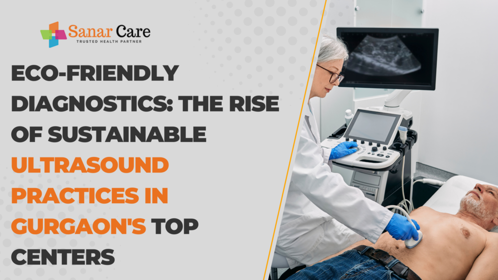 Eco-friendly Diagnostics The Rise of Sustainable Ultrasound Practices in Gurgaon's Top Centers