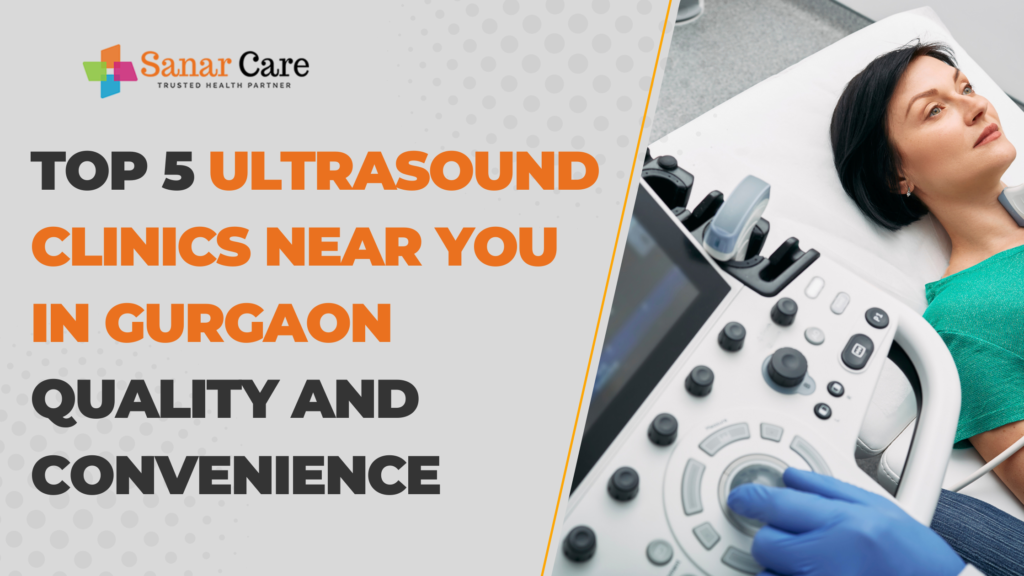 Top 5 Ultrasound Clinics Near You in Gurgaon Quality and Convenience